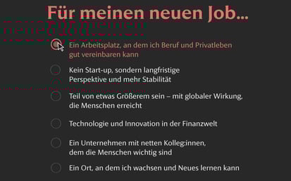 Dunkle Benutzeroberfläche mit der Überschrift Für meinen neuen Job.... Der Auswahlkreis bei Ein Arbeitsplatz, an dem ich Beruf und Privatleben gut vereinbaren kann ist rot hervorgehoben und zeigt einen Cursor. Alle anderen Optionen sind grau
